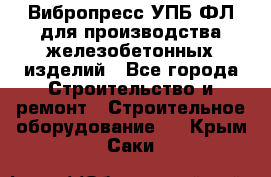 Вибропресс УПБ-ФЛ для производства железобетонных изделий - Все города Строительство и ремонт » Строительное оборудование   . Крым,Саки